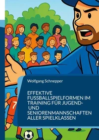 Effektive Fußballspielformen im Training für Jugend- und Seniorenmannschaften aller Spielklassen