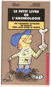 Le petit livre de l'archéologie ou comment voyager en Alsace très loin dans le temps