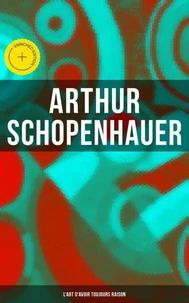 L'art d'avoir toujours raison ou dialectique éristique suivi de Schopenhauer et la dialectique