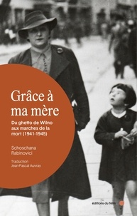 Schoschana Rabinovici - Grâce à ma mère - Du ghetto de Wilno aux marches de la mort (1941-1945).