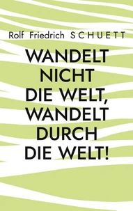 Wandelt nicht die Welt, wandelt durch die Welt!