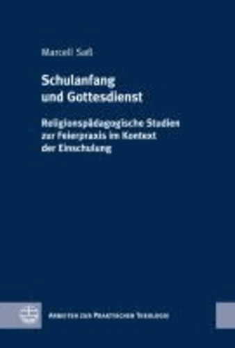 Schulanfang und Gottesdienst - Religionspädagogische Studien zur Feierpraxis im Kontext der Einschulung.