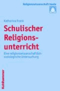 Schulischer Religionsunterricht - Eine religionswissenschaftlich-soziologische Untersuchung.