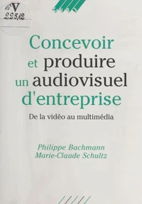 Concevoir Et Produire Un Audiovisuel D'Entreprise. De La Video Au Multimedia
