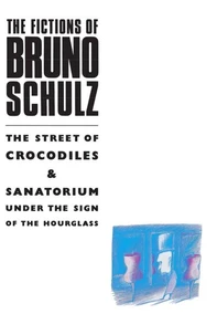 The Fictions of Bruno Schulz: The Street of Crocodiles &amp; Sanatorium Under the Sign of the Hourglass