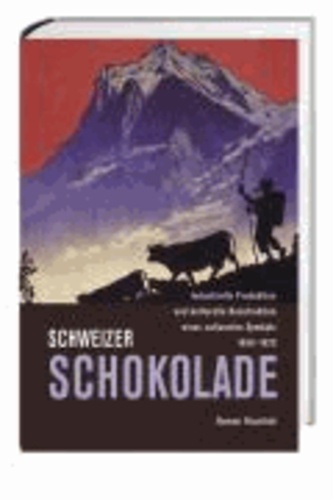 Schweizer Schokolade - Industrielle Produktion und kulturelle Konstruktion eines nationalen Symbols 1860-1920.