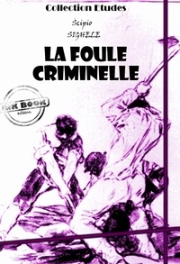 Scipio Sighele - La foule criminelle - essai de psychologie criminelle [édition intégrale revue et mise à jour].