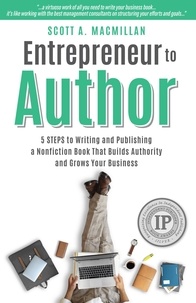  Scott A. MacMillan - Entrepreneur to Author: 5 Steps to Writing and Publishing a Nonfiction Book That Builds Authority and Grows Your Business.