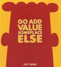 Scott Adams - Go Add Value Someplace Else.