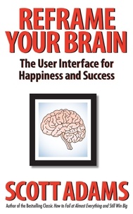  Scott Adams - Reframe Your Brain: The User Interface for Happiness and Success.