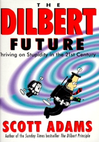 Scott Adams - The Dilbert Future. Thriving On Stupidity In The 21st Century.