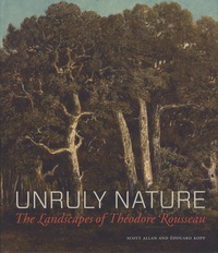 Scott Allan et Edouard Kopp - Unruly Nature - The Landscapes of Théodore Rousseau.