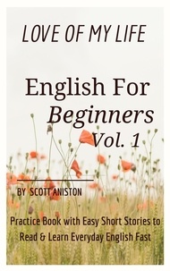  Scott Aniston - English for Beginners: Love Of My Life, Practice Book with Easy Short Stories to Read &amp; Learn Everyday English Fast.