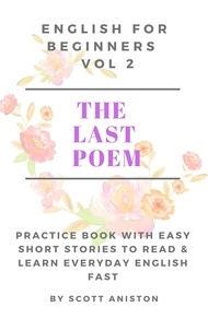 Scott Aniston - English For Beginners: The Last Poem - Practice Book with Easy Short Stories to Read &amp; Learn Everyday English Fast, #2.