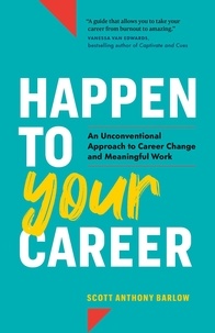  Scott Anthony Barlow - Happen to Your Career: An Unconventional Approach to Career Change and Meaningful Work.