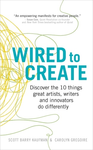 Scott Barry Kaufman et Carolyn Gregoire - Wired to Create - Discover the 10 things great artists, writers and innovators do differently.