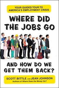 Scott Bittle et Jean Johnson - Where Did the Jobs Go--and How Do We Get Them Back? - Your Guided Tour to America's Employment Crisis.