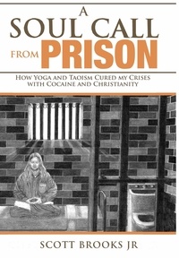  Scott Brooks Jr. - A Soul Call from Prison:  How Yoga and Taoism Cured My Crises with Cocaine and Christianity - Soul Call Series, #1.