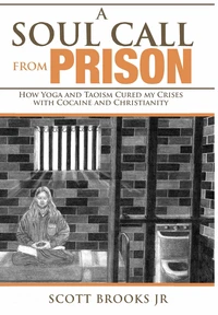 A Soul Call from Prison:  How Yoga and Taoism Cured My Crises with Cocaine and Christianity