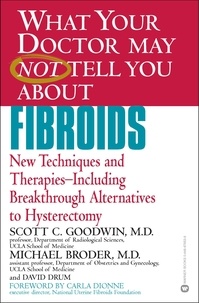 Scott C. Goodwin et Michael Broder - WHAT YOUR DOCTOR MAY NOT TELL YOU ABOUT (TM): FIBROIDS - New Techniques and Therapies--Including Breakthrough Alternatives to Hysterectomy.