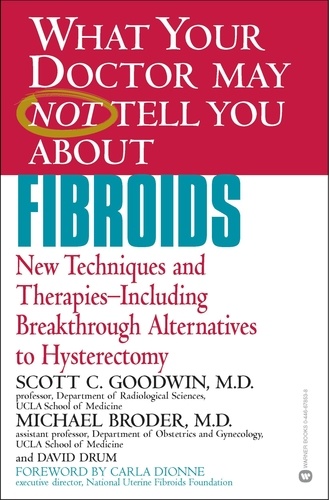 WHAT YOUR DOCTOR MAY NOT TELL YOU ABOUT (TM): FIBROIDS. New Techniques and Therapies--Including Breakthrough Alternatives to Hysterectomy