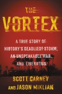 Scott Carney et Jason Miklian - The Vortex - A True Story of History's Deadliest Storm, an Unspeakable War, and Liberation.