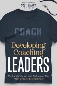  Scott Clancy - Developing Coaching Leaders: The Fundamentals and Techniques that Make Leaders Extraordinary.