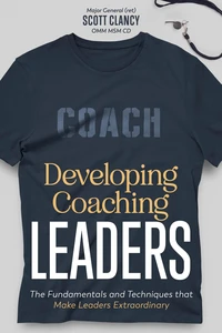 Developing Coaching Leaders: The Fundamentals and Techniques that Make Leaders Extraordinary