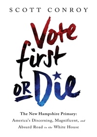 Scott Conroy - Vote First or Die - The New Hampshire Primary: America's Discerning, Magnificent, and Absurd Road to the White House.