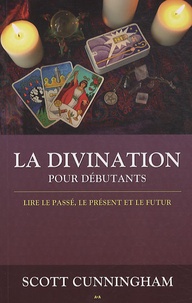 Scott Cunningham - La Divination pour débutants - Lire le passé, le présent et le futur.