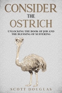  Scott Douglas - Consider the Ostrich: Unlocking the Book of Job and the Blessing of Suffering.