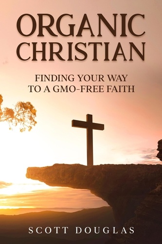  Scott Douglas - Organic Christian: Finding Your Way to a GMO-Free Faith - Organic Faith.