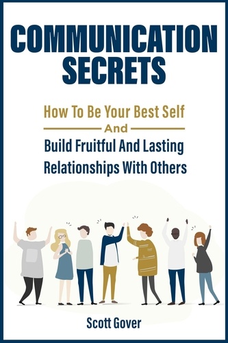  Scott Gover - Communication Secrets: How To Be Your Best Self And Build Fruitful And Lasting Relationships With Others.