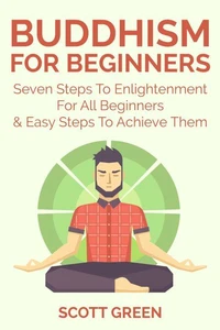 Buddhism For Beginners : Seven Steps To Enlightenment For All Beginners &amp; Easy Steps To Achieve Them