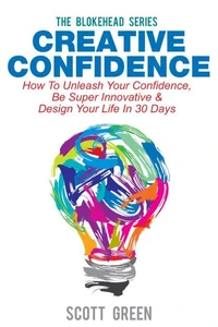 Creative Confidence: How To Unleash Your Confidence, Be Super Innovative &amp; Design Your Life In 30 Days