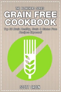 Grain Free Cookbook: Top 30 Brain Healthy, Grain &amp; Gluten Free Recipes Exposed!