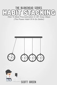 Habit Stacking: How To Beat Procrastination In 30+ Easy Steps (The Power Habit Of A Go Getter)