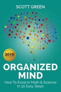 Organized Mind : How To Excel In Math &amp; Science In 30 Easy Steps