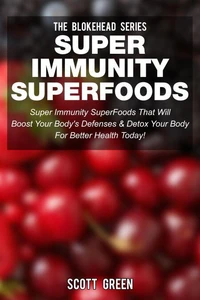 Super Immunity SuperFoods: Super Immunity SuperFoods That Will Boost Your Body's Defences&amp; Detox Your Body for Better Health Today!