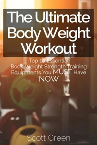 The Ultimate BodyWeight Workout : Top 10 Essential Body Weight Strength Training Equipments You MUST Have NOW