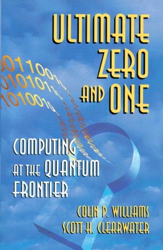 Scott-H Clearwater et Colin-P Williams - ULTIMATE ZERO AND ONE. - Computing at the Quantum Frontier.