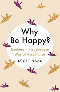 Scott Haas - Why Be Happy? - The Japanese Way of Acceptance.
