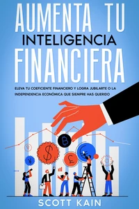 Aumenta tu Inteligencia Financiera: Eleva tu Coeficiente Financiero y Logra Jubilarte o la Independencia Económica que Siempre has Querido
