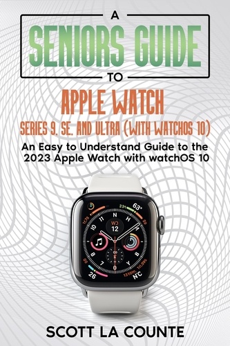  Scott La Counte - A Seniors Guide to Apple Watch Series 9, SE, and Ultra (With watchOS 10): An Easy to Understand Guide to the 2023 Apple Watch with watchOS 10.
