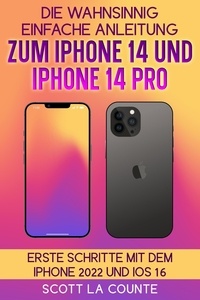  Scott La Counte - Die Wahnsinnig Einfache Anleitung Zum iPhone 14 Und iPhone 14 Pro: Erste Schritte Mit Dem Iphone 2022 Und iOS 16.