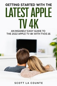  Scott La Counte - Getting Started with the Latest Apple TV 4K: An Insanely Easy Guide to the Apple TV 4K with TVOS 16.