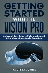  Scott La Counte - Getting Started with the Vision Pro: The Insanely Easy Guide to Understanding and Using visionOS and Spacial Computing.