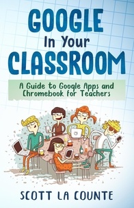  Scott La Counte - Google In Your Classroom: A Guide to Google Apps and Chromebook for Teachers.