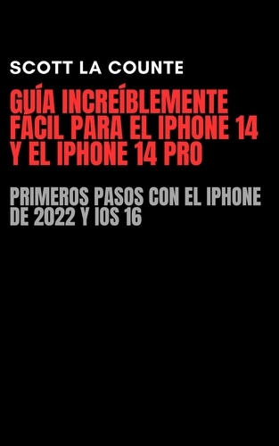  Scott La Counte - Guía Increíblemente Fácil Para El iPhone 14 Y El iPhone 14 Pro: Primeros Pasos Con El iPhone De 2022 Y iOS 16.