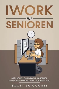 Iwork Für Senioren: Das Lächerlich Einfache Handbuch Für Größere Produktivität Auf Ihrem Mac